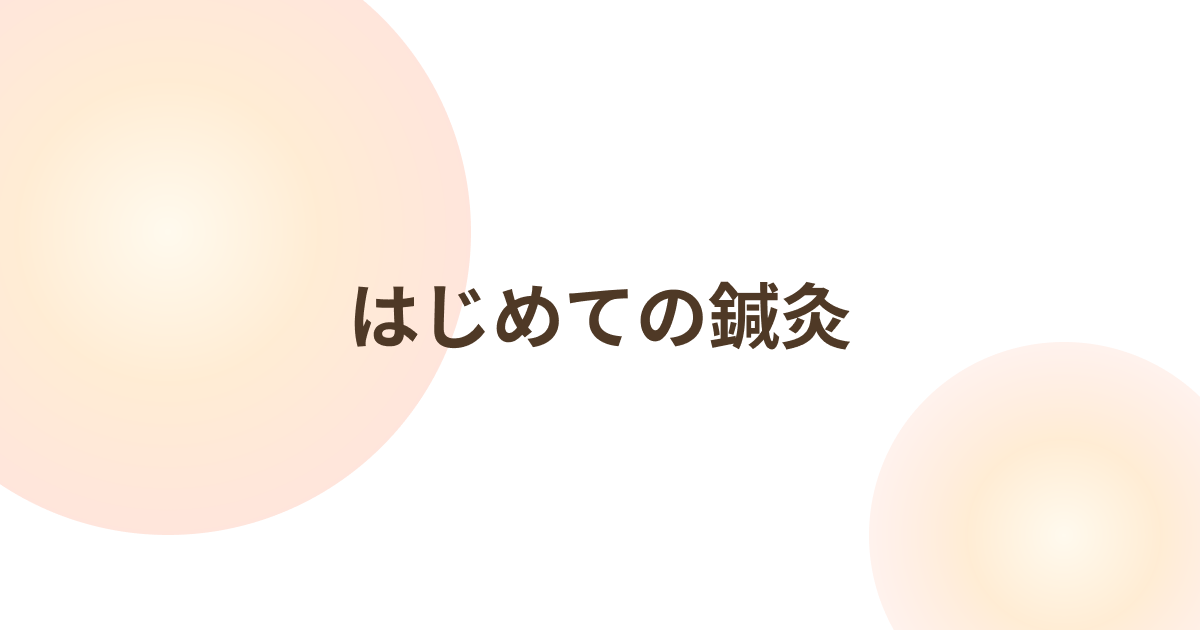 初めての鍼灸｜不安を解消し安心して受けるために