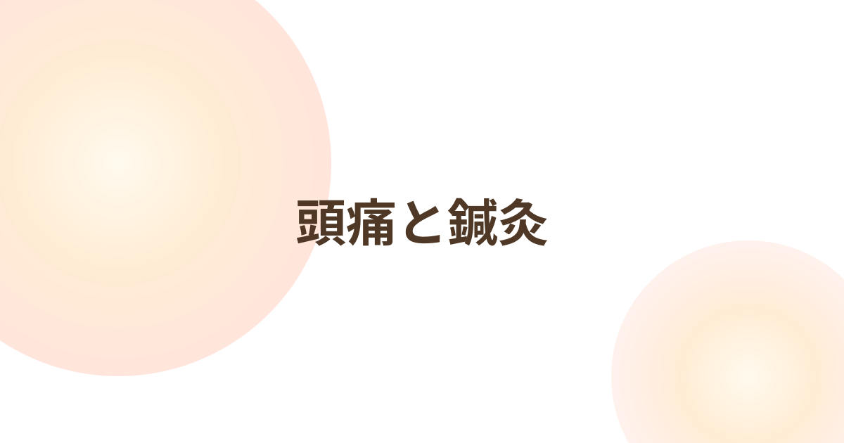 頭痛と鍼灸｜つらい頭の痛みをやわらげる東洋医学のアプローチ