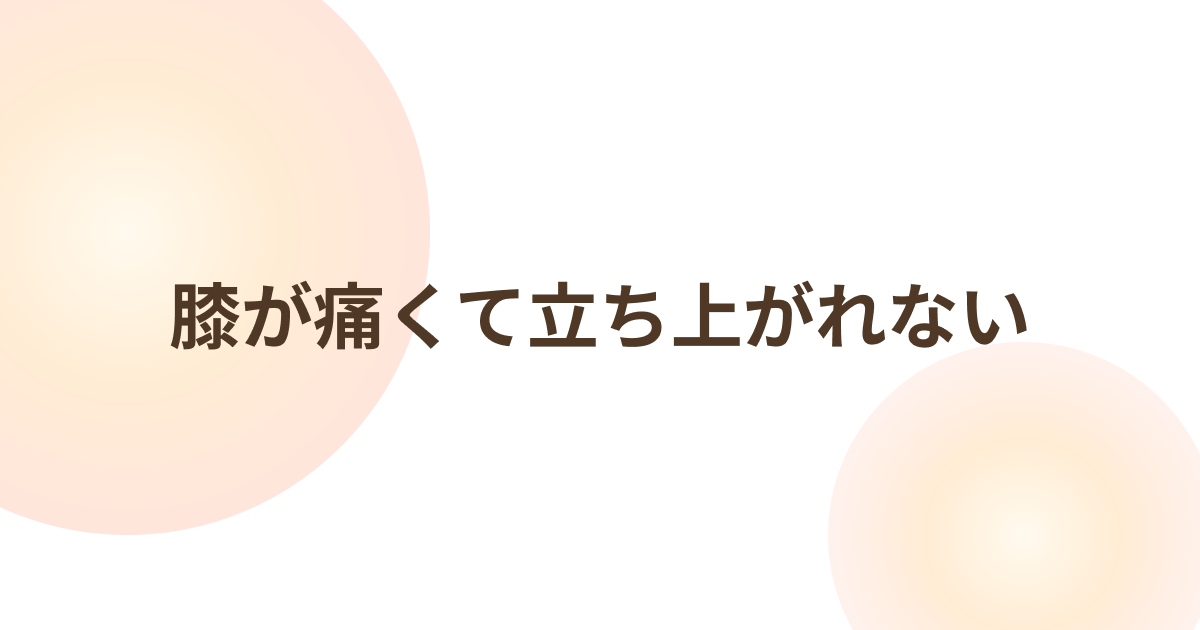 膝が痛くて立ち上がれない｜原因と鍼灸による対処法
