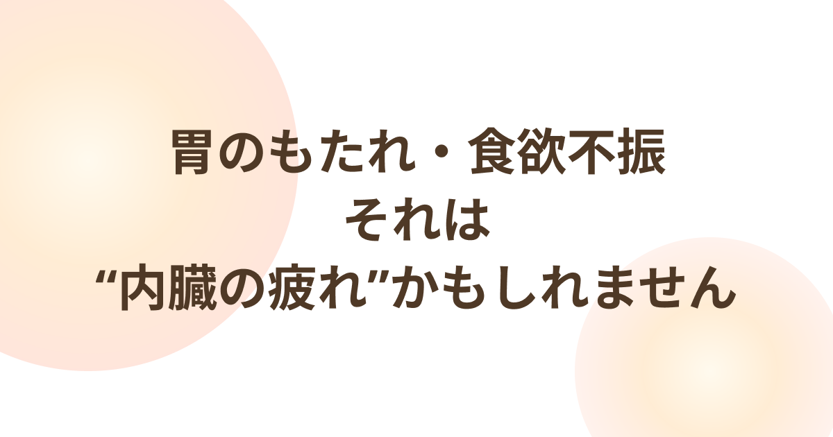 胃のもたれ・食欲不振｜“内臓の疲れ”かもしれません